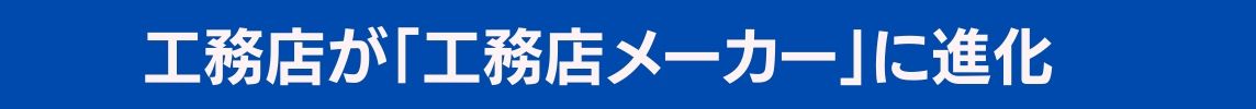 工務店が「工務店メーカー」に進化