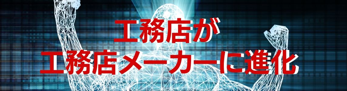 工務店が「工務店メーカー」に進化