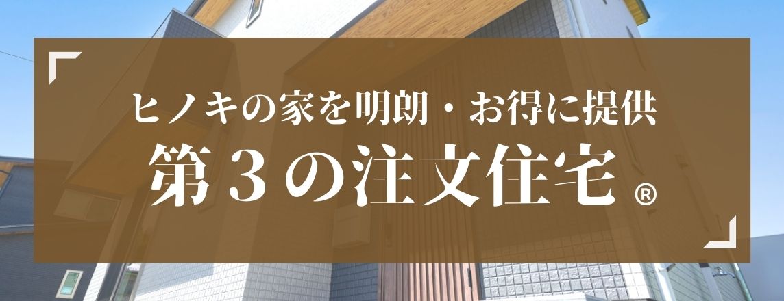 ヒノキの家を明朗・お得に提供 第3の注文住宅